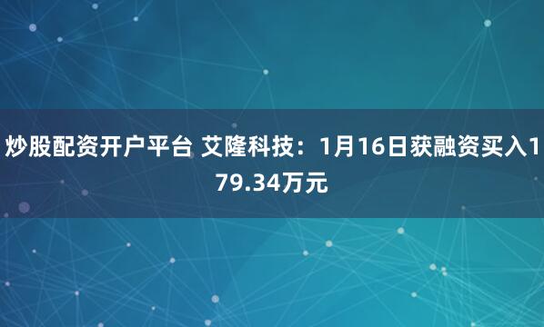炒股配资开户平台 艾隆科技：1月16日获融资买入179.34万元