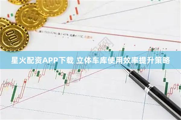 星火配资APP下载 立体车库使用效率提升策略