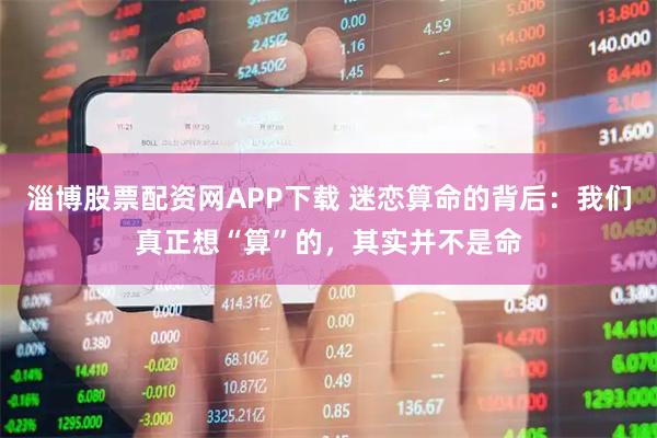 淄博股票配资网APP下载 迷恋算命的背后：我们真正想“算”的，其实并不是命