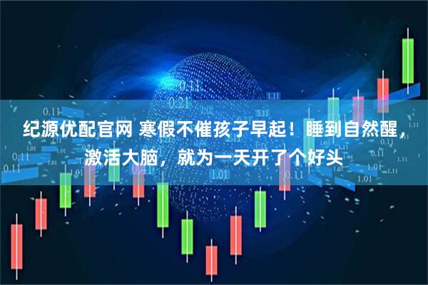纪源优配官网 寒假不催孩子早起！睡到自然醒，激活大脑，就为一天开了个好头