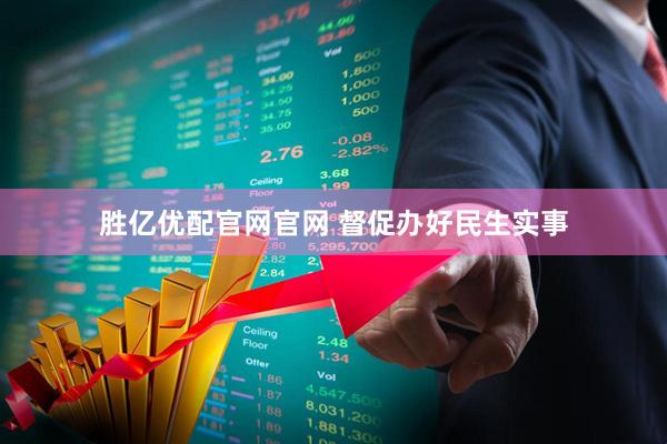 胜亿优配官网官网 督促办好民生实事